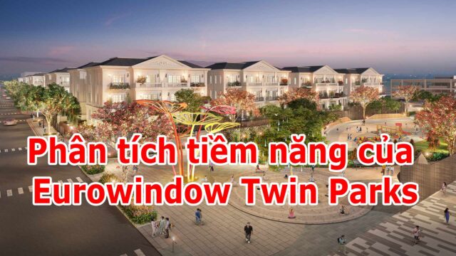 Eurowindow Twin Parks Gia lâm - Phân tích tiềm năng dự án